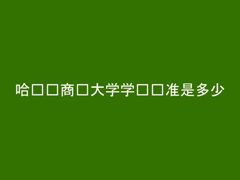 哈尔滨商业大学学费标准是多少