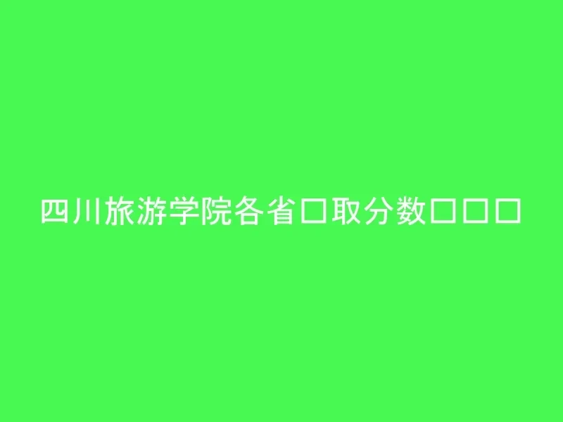 四川旅游学院各省录取分数线汇总