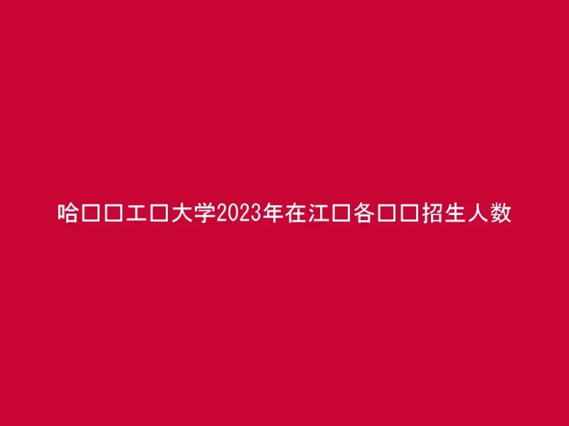 哈尔滨工业大学2023年在江苏各专业招生人数