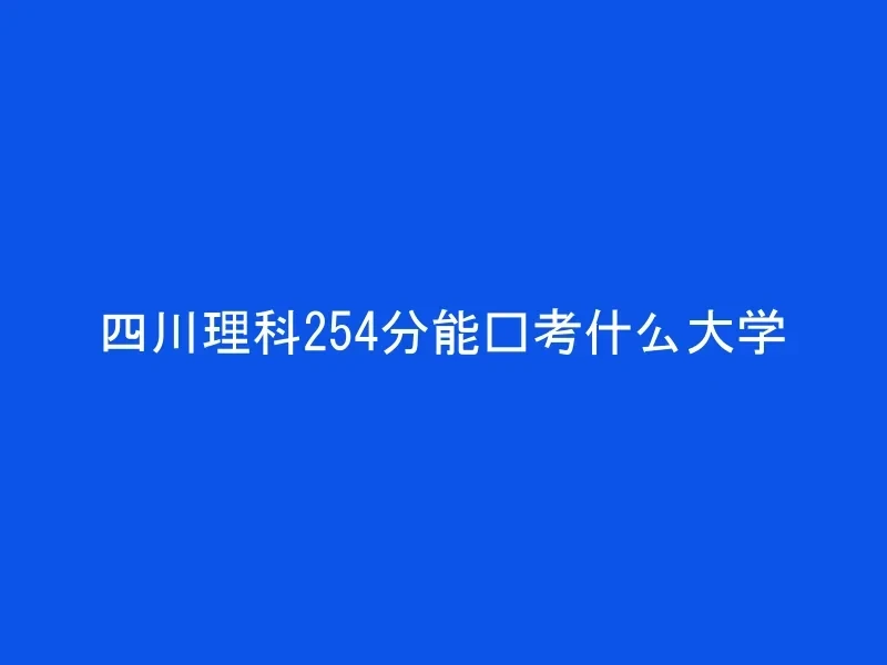 四川理科254分能报考什么大学