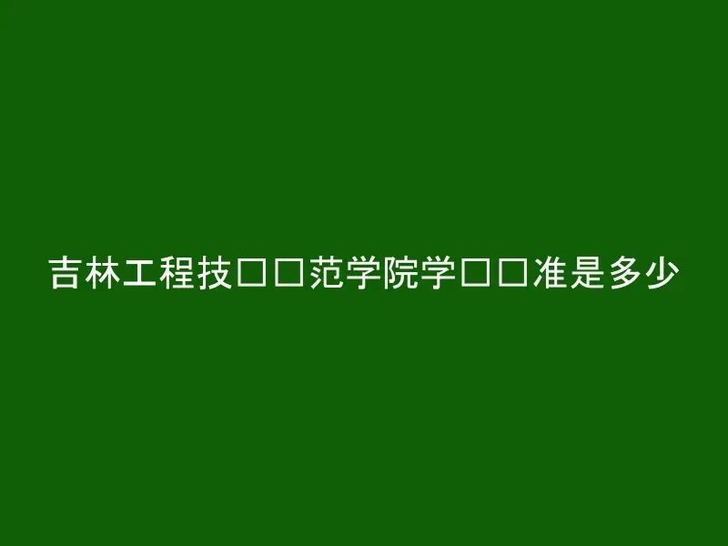 吉林工程技术师范学院学费标准是多少