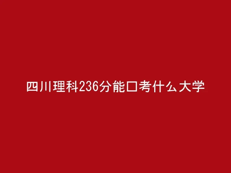 四川理科236分能报考什么大学