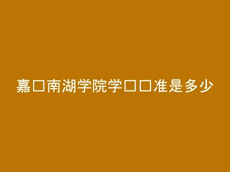 嘉兴南湖学院学费标准是多少