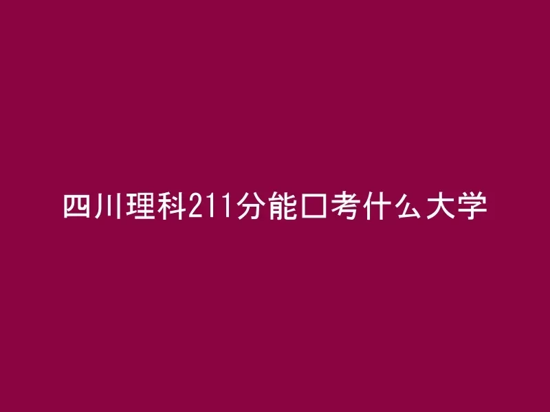 四川理科211分能报考什么大学