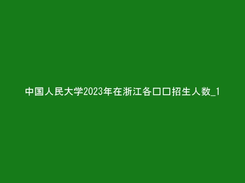 中国人民大学2023年在浙江各专业招生人数_1