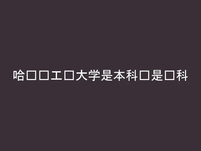 哈尔滨工业大学是本科还是专科