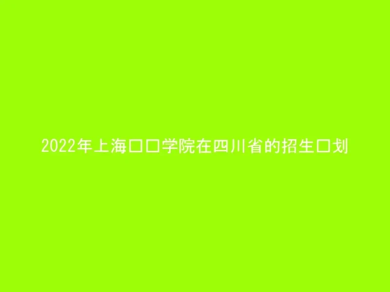 2022年上海兴伟学院在四川省的招生计划