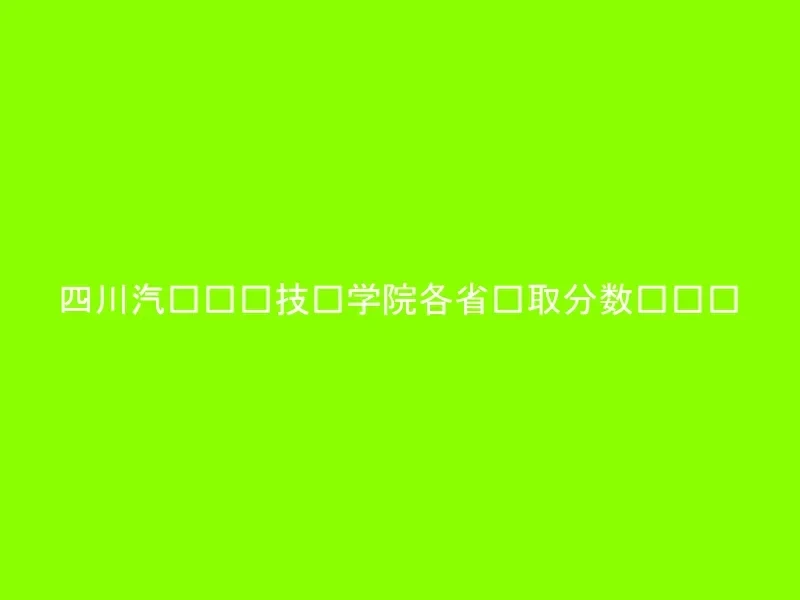 四川汽车职业技术学院各省录取分数线汇总