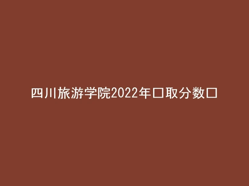 四川旅游学院2022年录取分数线