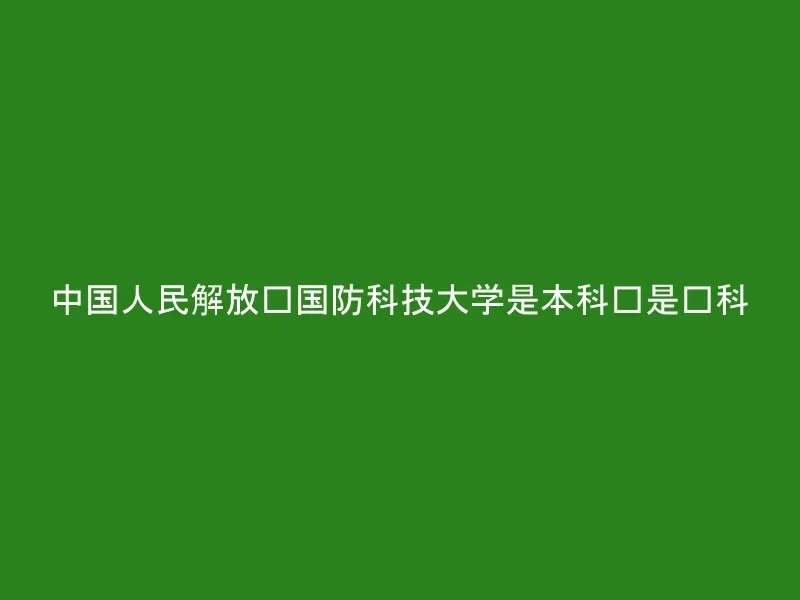 中国人民解放军国防科技大学是本科还是专科