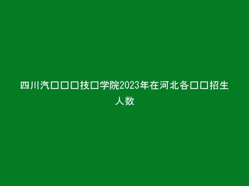 四川汽车职业技术学院2023年在河北各专业招生人数