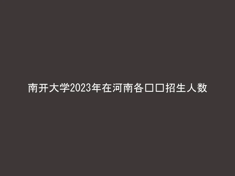 南开大学2023年在河南各专业招生人数