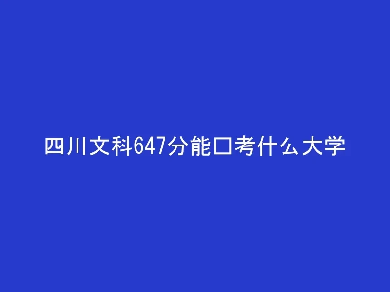 四川文科647分能报考什么大学