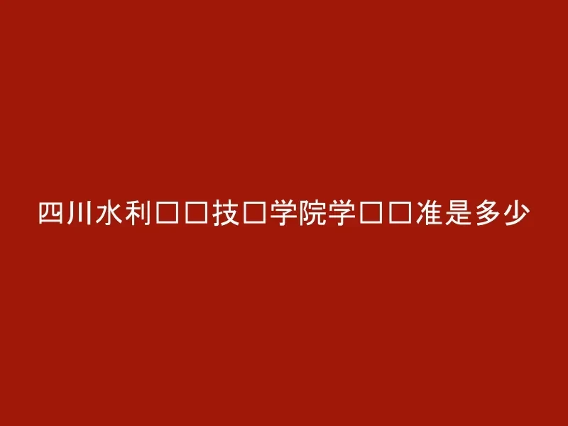 四川水利职业技术学院学费标准是多少