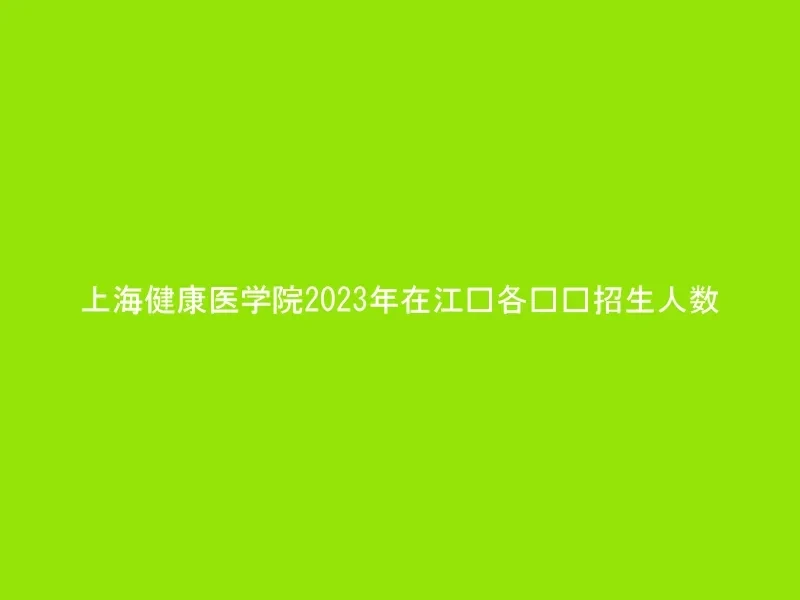 上海健康医学院2023年在江苏各专业招生人数