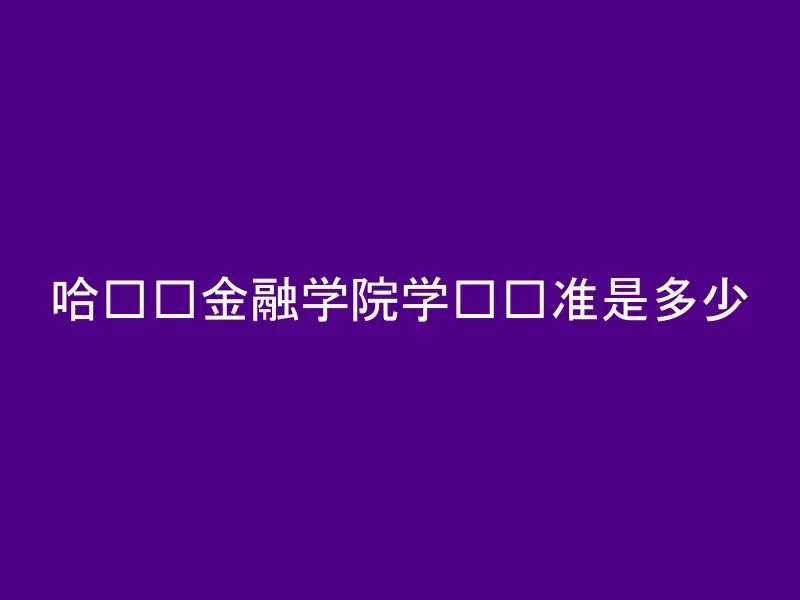 哈尔滨金融学院学费标准是多少