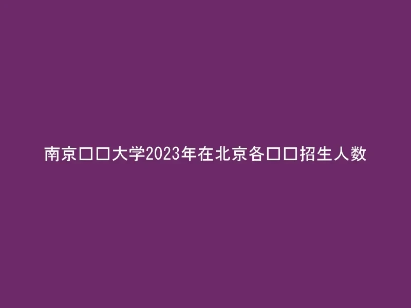 南京财经大学2023年在北京各专业招生人数