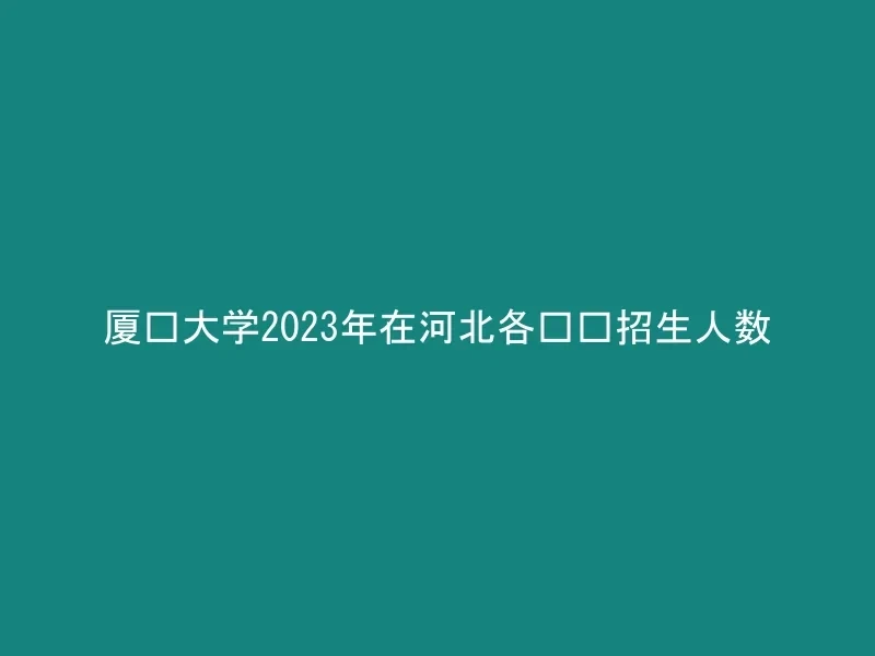 厦门大学2023年在河北各专业招生人数