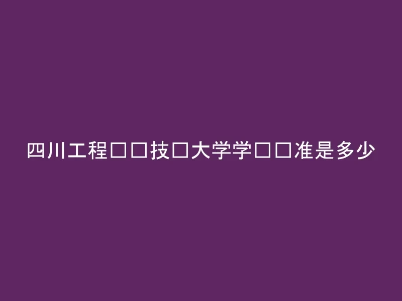 四川工程职业技术大学学费标准是多少