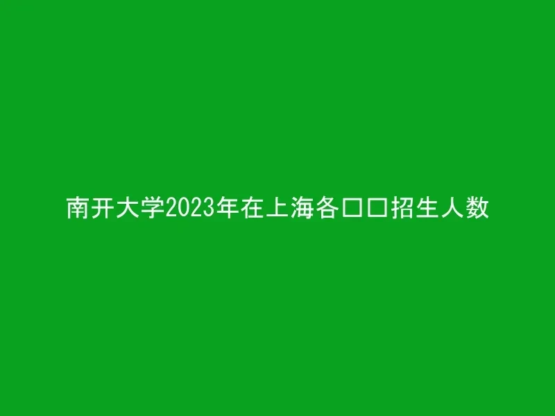 南开大学2023年在上海各专业招生人数