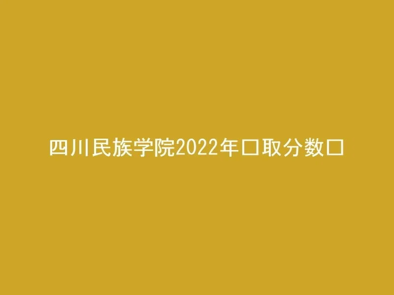 四川民族学院2022年录取分数线