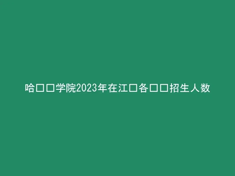 哈尔滨学院2023年在江苏各专业招生人数