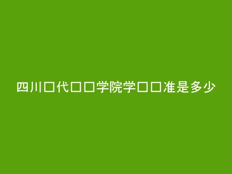 四川现代职业学院学费标准是多少