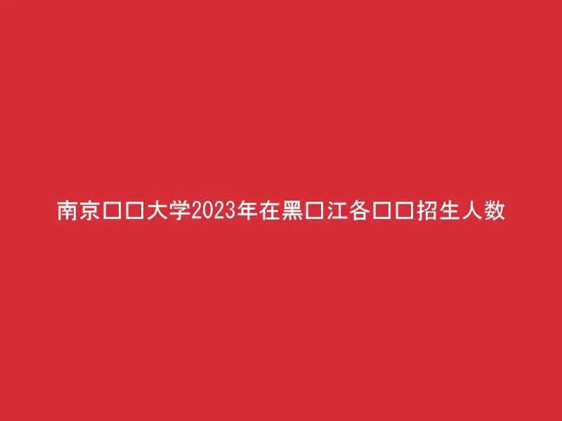 南京财经大学2023年在黑龙江各专业招生人数