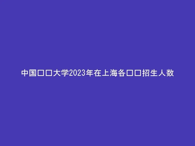 中国农业大学2023年在上海各专业招生人数