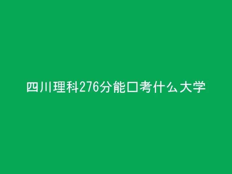 四川理科276分能报考什么大学
