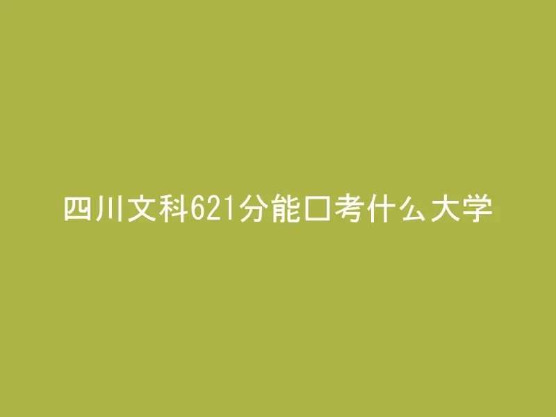 四川文科621分能报考什么大学
