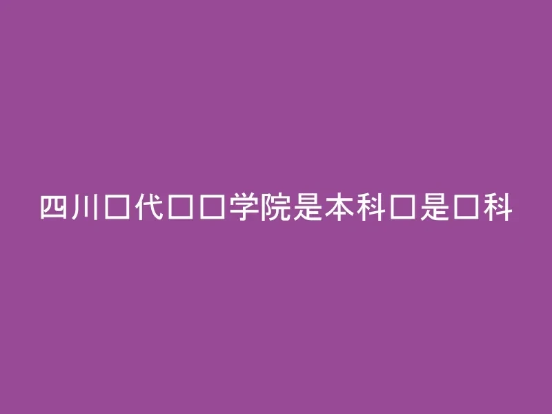 四川现代职业学院是本科还是专科