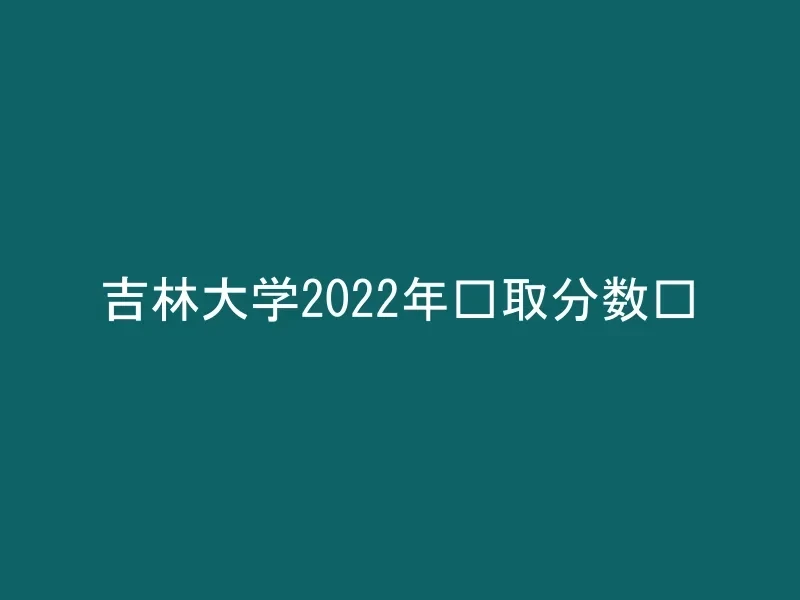 吉林大学2022年录取分数线