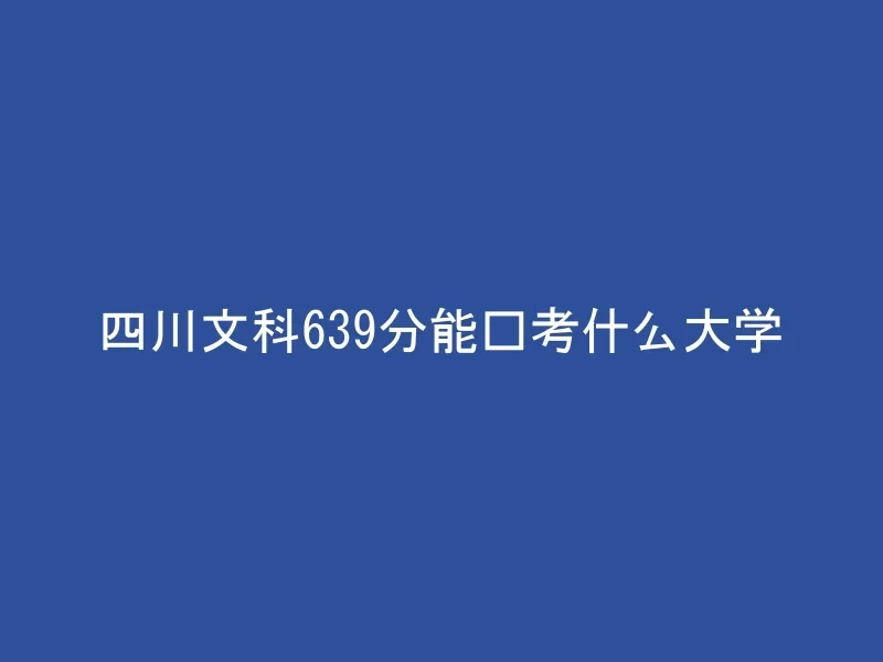 四川文科639分能报考什么大学