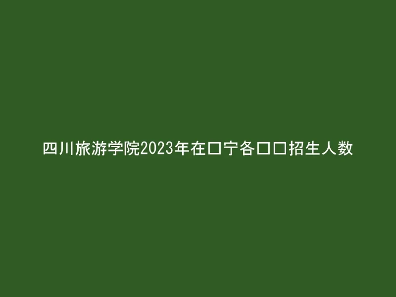 四川旅游学院2023年在辽宁各专业招生人数