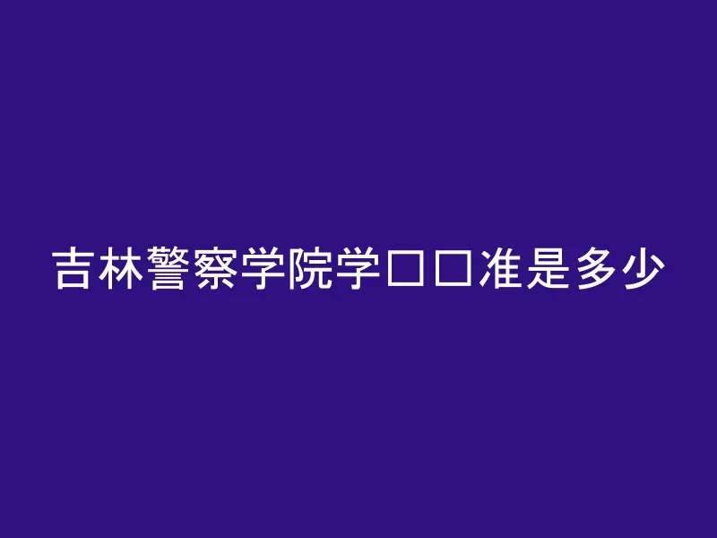 吉林警察学院学费标准是多少