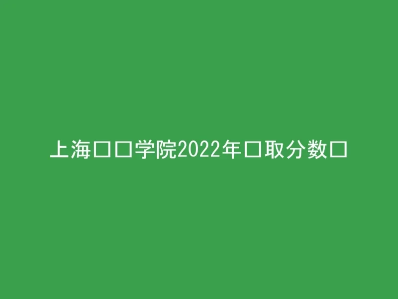 上海兴伟学院2022年录取分数线