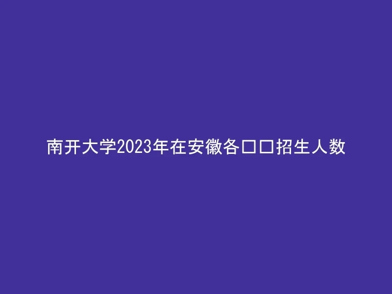 南开大学2023年在安徽各专业招生人数