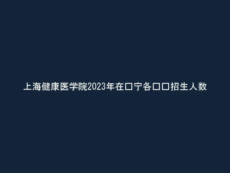 上海健康医学院2023年在辽宁各专业招生人数