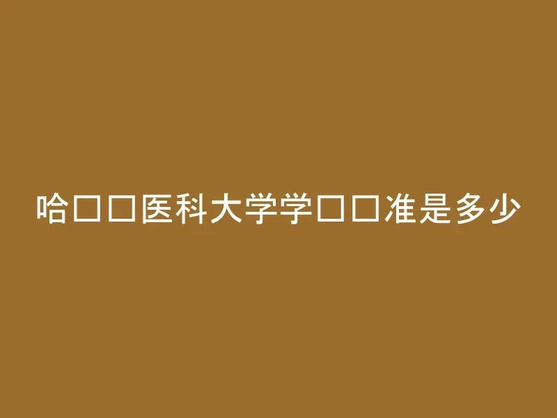 哈尔滨医科大学学费标准是多少