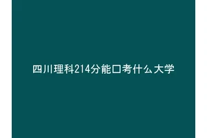 四川理科214分能报考什么大学