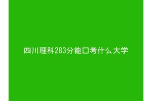 四川理科283分能报考什么大学