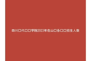 四川现代职业学院2023年在山东各专业招生人数