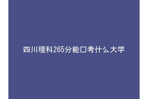 四川理科265分能报考什么大学