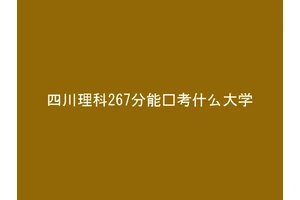 四川理科267分能报考什么大学