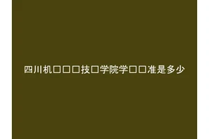 四川机电职业技术学院学费标准是多少