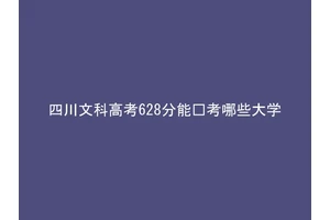 四川文科高考628分能报考哪些大学