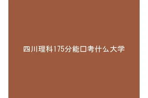 四川理科175分能报考什么大学