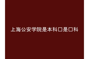 上海公安学院是本科还是专科