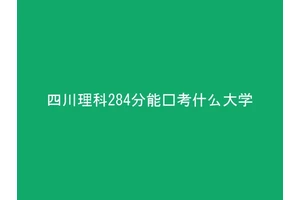 四川理科284分能报考什么大学